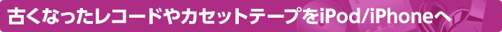 古くなったレコードやカセットテープをiPod/iPhoneへ